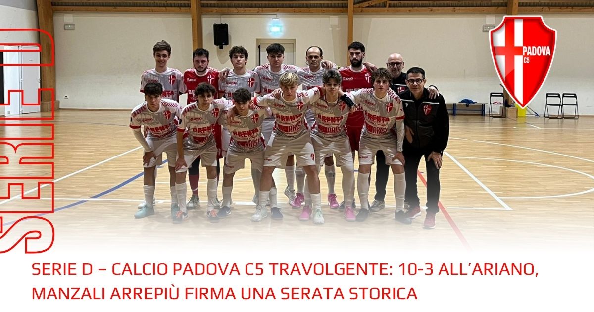 Serie D – Calcio Padova C5 travolgente: 10-3 all’Ariano, Manzali Arrepiù firma una serata storica